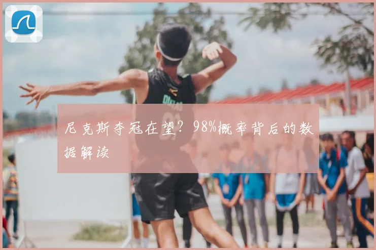 尼克斯夺冠在望？98%概率背后的数据解读