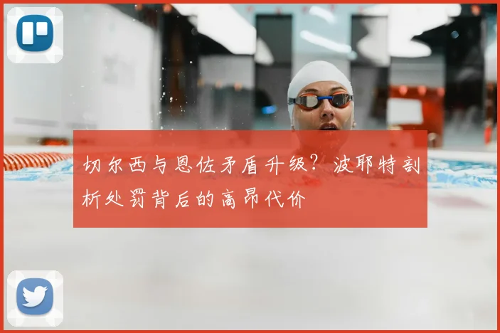 切尔西与恩佐矛盾升级？波耶特剖析处罚背后的高昂代价