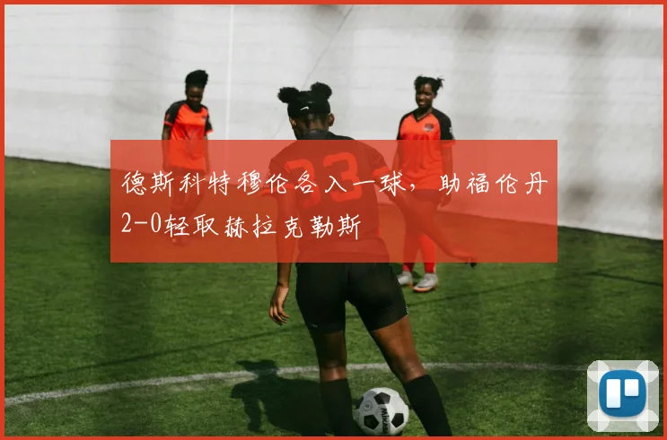 德斯科特穆伦各入一球，助福伦丹2-0轻取赫拉克勒斯