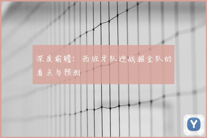 深度前瞻：西班牙队迎战掘金队的看点与预测
