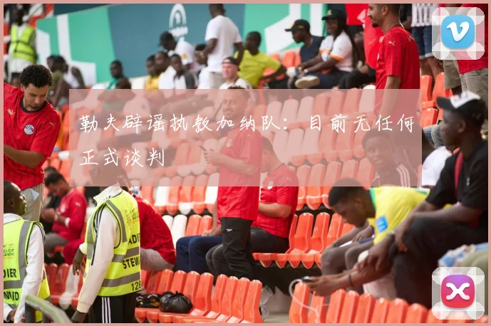 勒夫辟谣执教加纳队：目前无任何正式谈判