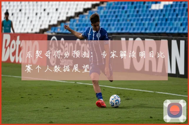东契奇得分预测：专家解读明日比赛个人数据展望