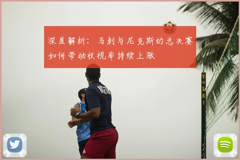 深度解析:马刺与尼克斯的总决赛如何带动收视率持续上涨